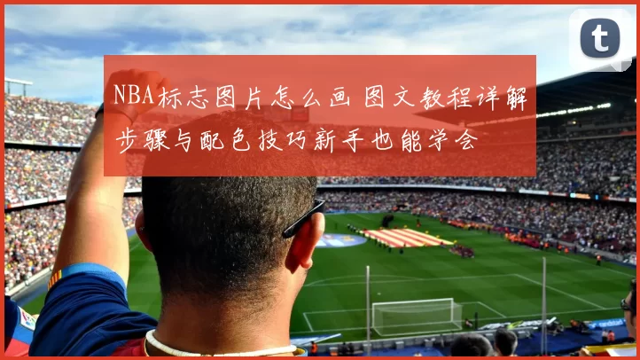NBA标志图片怎么画 图文教程详解步骤与配色技巧新手也能学会