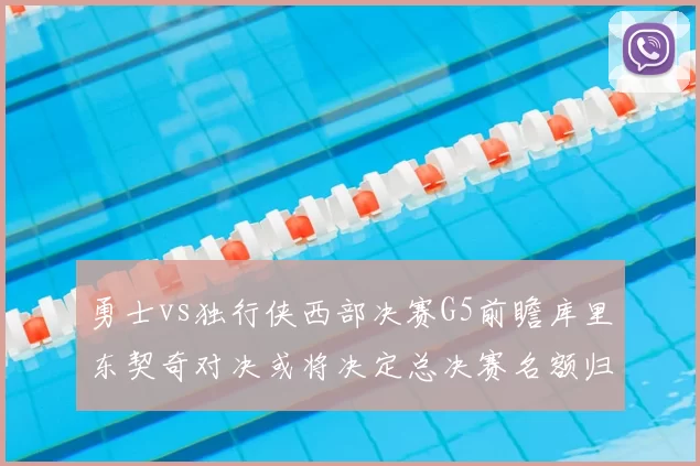 勇士vs独行侠西部决赛G5前瞻库里东契奇对决或将决定总决赛名额归属