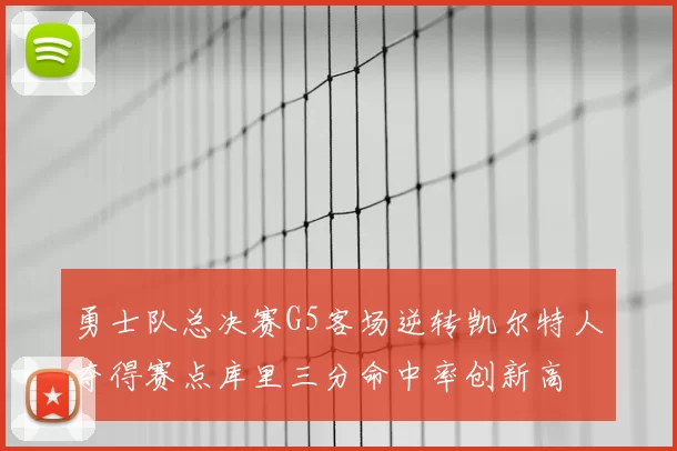 勇士队总决赛G5客场逆转凯尔特人夺得赛点库里三分命中率创新高