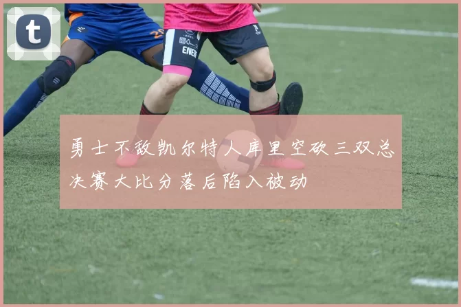 勇士不敌凯尔特人库里空砍三双总决赛大比分落后陷入被动