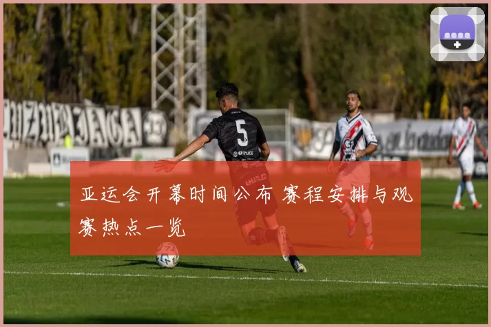 亚运会开幕时间公布 赛程安排与观赛热点一览