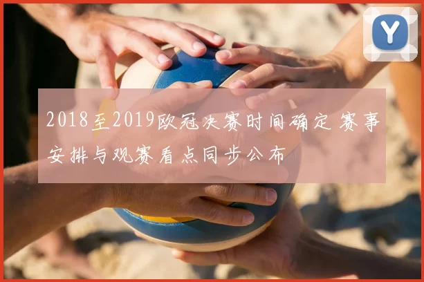 2018至2019欧冠决赛时间确定 赛事安排与观赛看点同步公布