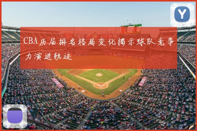 CBA历届排名格局变化揭示球队竞争力演进轨迹