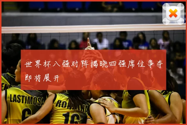 世界杯八强对阵揭晓四强席位争夺即将展开