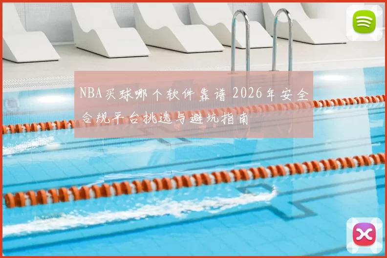 NBA买球哪个软件靠谱 2026年安全合规平台挑选与避坑指南