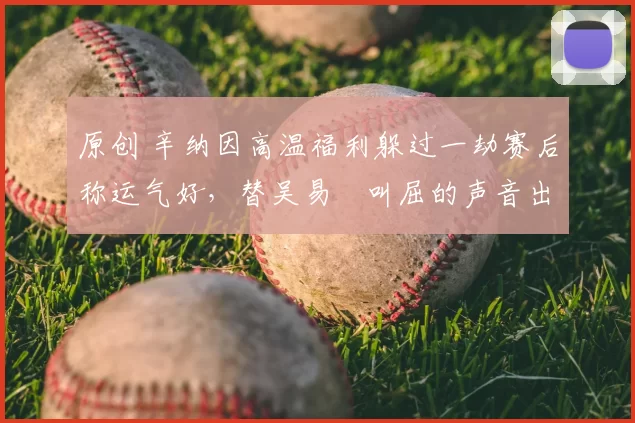 原创 辛纳因高温福利躲过一劫赛后称运气好,替吴易昺叫屈的声音出现了