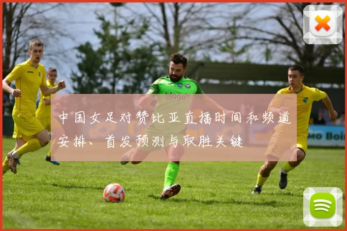 中国女足对赞比亚直播时间和频道安排、首发预测与取胜关键