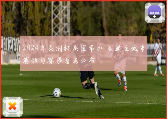 2024年美洲杯美国举办 东道主城市赛程与赛事看点公布