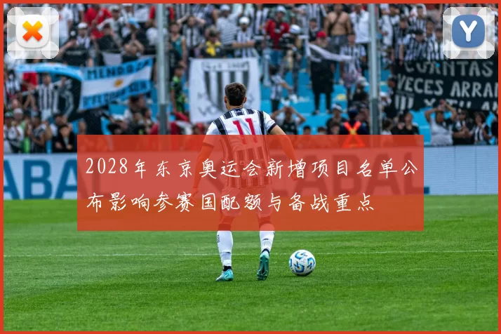 2028年东京奥运会新增项目名单公布影响参赛国配额与备战重点