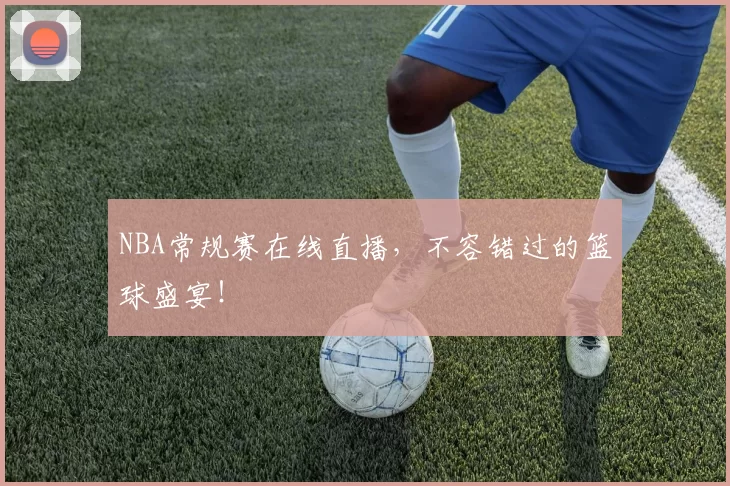 NBA常规赛在线直播,不容错过的篮球盛宴!