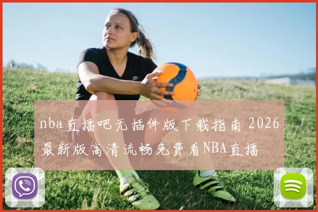 nba直播吧无插件版下载指南 2026最新版高清流畅免费看NBA直播