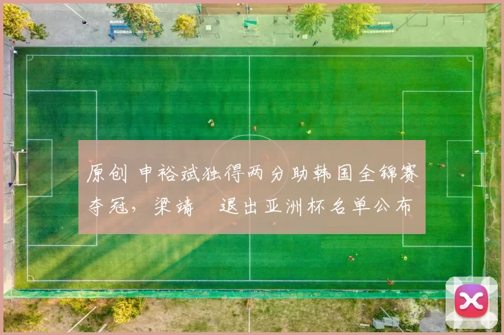 原创 申裕斌独得两分助韩国全锦赛夺冠，梁靖崑退出亚洲杯名单公布