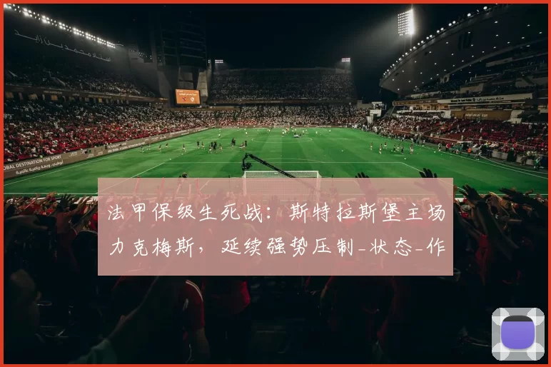 法甲保级生死战:斯特拉斯堡主场力克梅斯,延续强势压制_状态_作战_客场