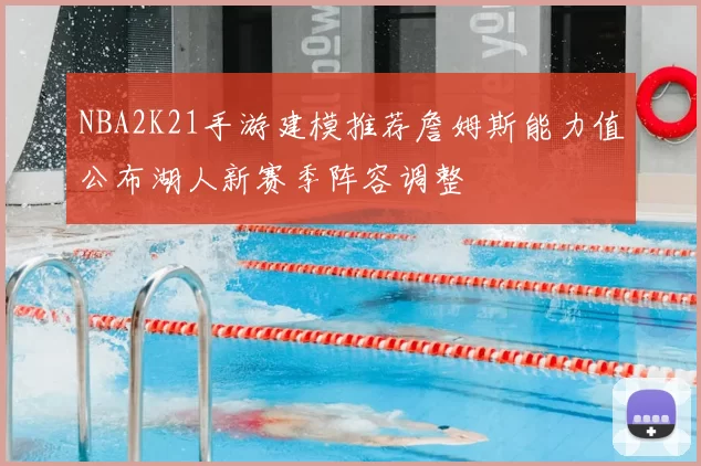 NBA2K21手游建模推荐詹姆斯能力值公布湖人新赛季阵容调整