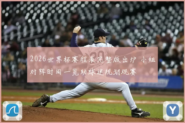 2026世界杯赛程表完整版出炉 小组对阵时间一览助球迷规划观赛