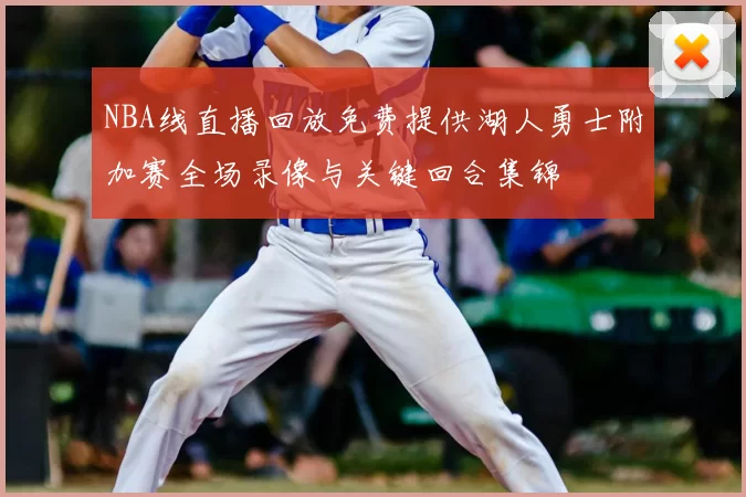 NBA线直播回放免费提供湖人勇士附加赛全场录像与关键回合集锦