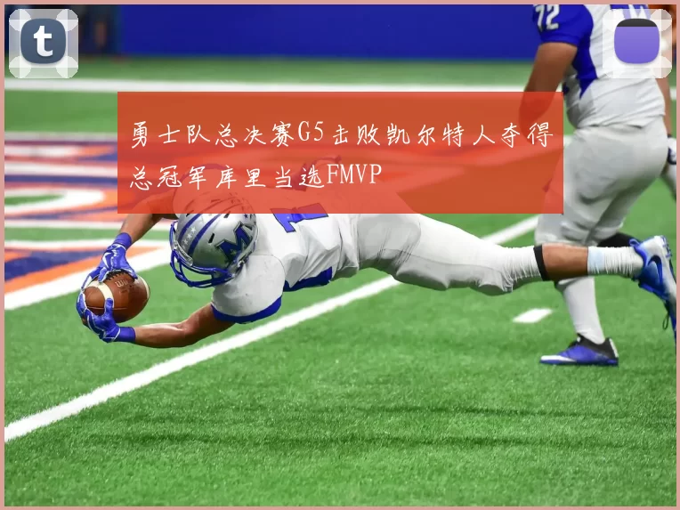 勇士队总决赛G5击败凯尔特人夺得总冠军库里当选FMVP