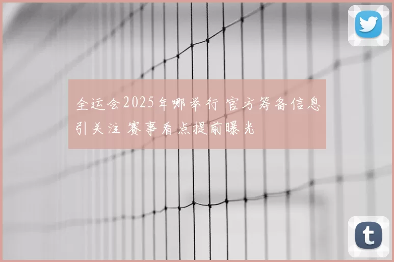 全运会2025年哪举行 官方筹备信息引关注 赛事看点提前曝光