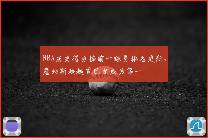 NBA历史得分榜前十球员排名更新，詹姆斯超越贾巴尔成为第一