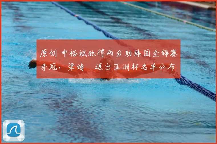 原创 申裕斌独得两分助韩国全锦赛夺冠，梁靖崑退出亚洲杯名单公布