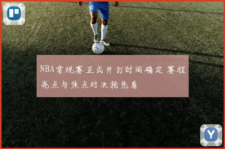 NBA常规赛正式开打时间确定 赛程亮点与焦点对决抢先看