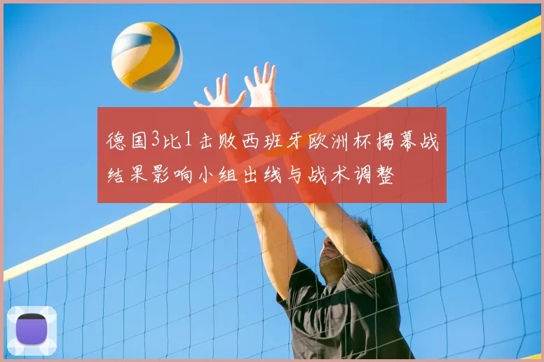德国3比1击败西班牙欧洲杯揭幕战结果影响小组出线与战术调整