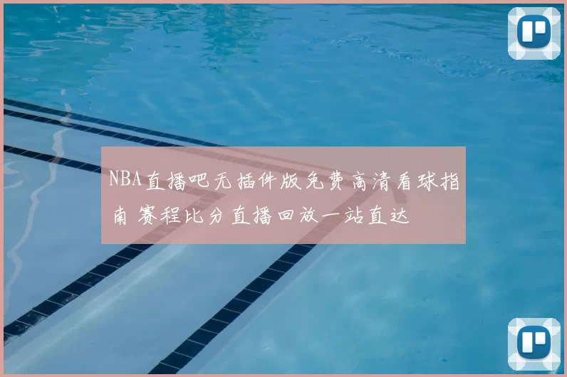 NBA直播吧无插件版免费高清看球指南 赛程比分直播回放一站直达