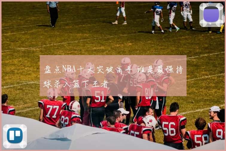 盘点NBA十大突破高手 谁是最强持球杀入篮下王者