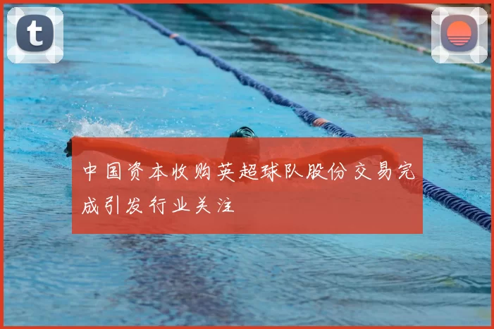 中国资本收购英超球队股份交易完成引发行业关注