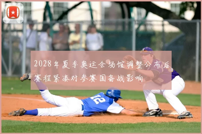 2028年夏季奥运会场馆调整公布后赛程紧凑对参赛国备战影响