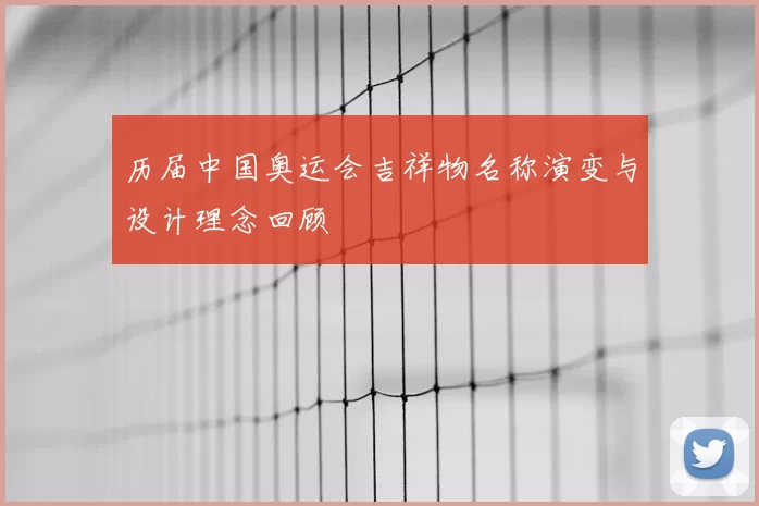 历届中国奥运会吉祥物名称演变与设计理念回顾