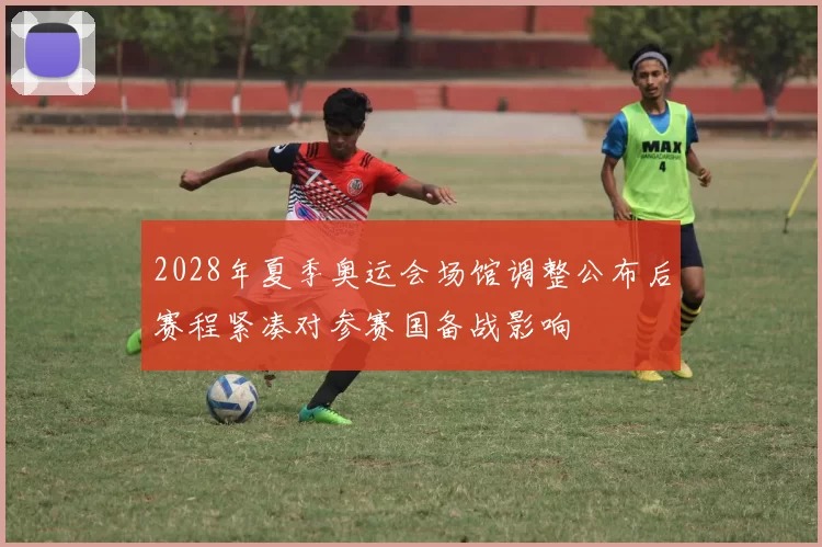 2028年夏季奥运会场馆调整公布后赛程紧凑对参赛国备战影响