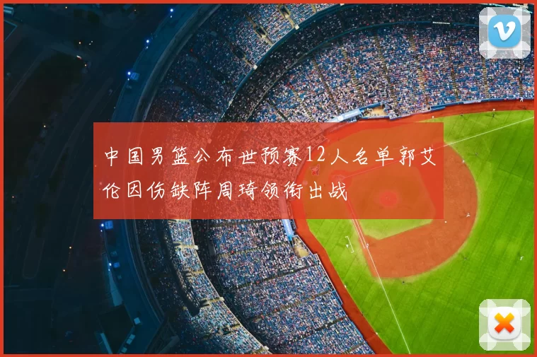 中国男篮公布世预赛12人名单郭艾伦因伤缺阵周琦领衔出战
