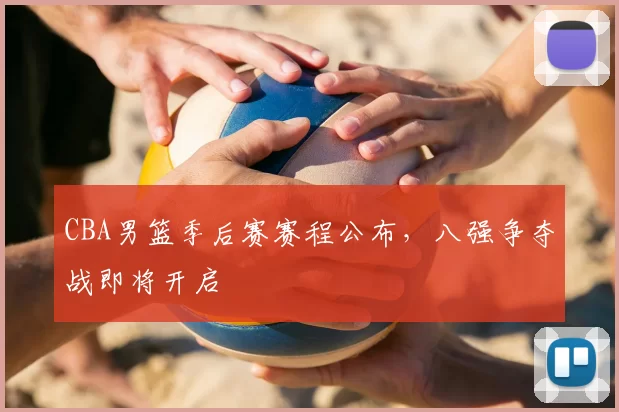 CBA男篮季后赛赛程公布，八强争夺战即将开启