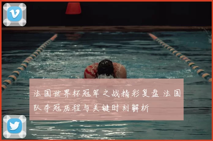 法国世界杯冠军之战精彩复盘 法国队夺冠历程与关键时刻解析