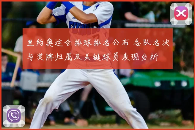 里约奥运会排球排名公布 各队名次与奖牌归属及关键球员表现分析