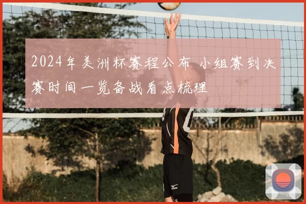 2024年美洲杯赛程公布 小组赛到决赛时间一览备战看点梳理