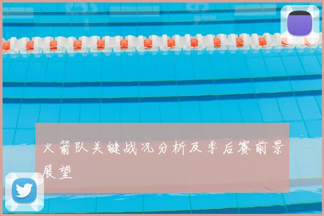 火箭队关键战况分析及季后赛前景展望