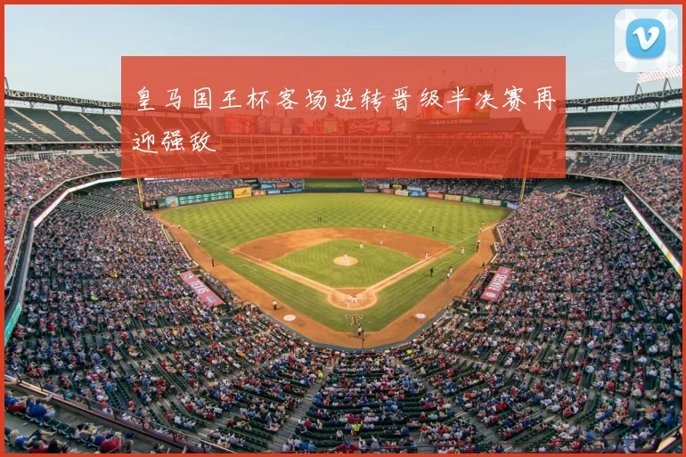 皇马国王杯客场逆转晋级半决赛再迎强敌