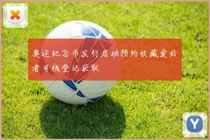 奥运纪念币发行启动预约收藏爱好者可线登记获取