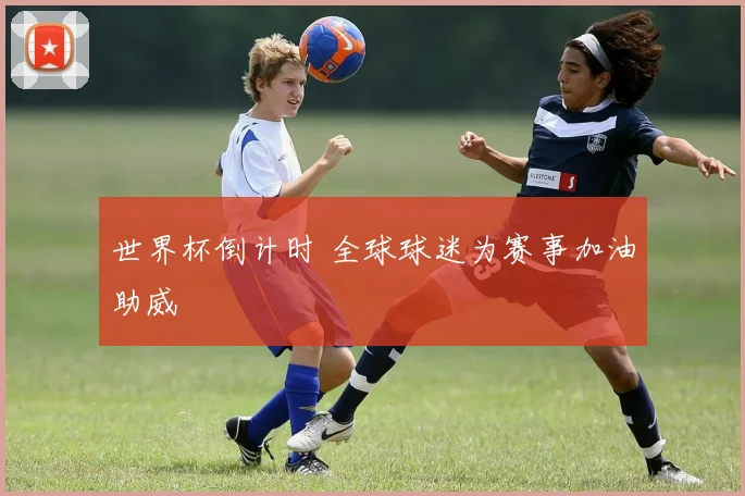 世界杯倒计时 全球球迷为赛事加油助威