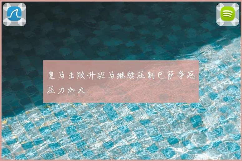 皇马击败升班马继续压制巴萨争冠压力加大