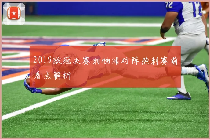2019欧冠决赛利物浦对阵热刺赛前看点解析