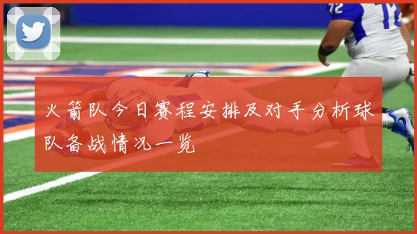 火箭队今日赛程安排及对手分析球队备战情况一览