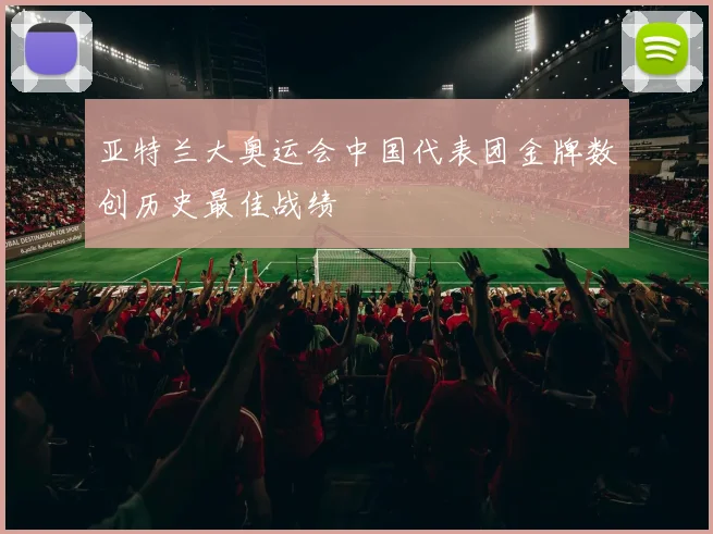 亚特兰大奥运会中国代表团金牌数创历史最佳战绩