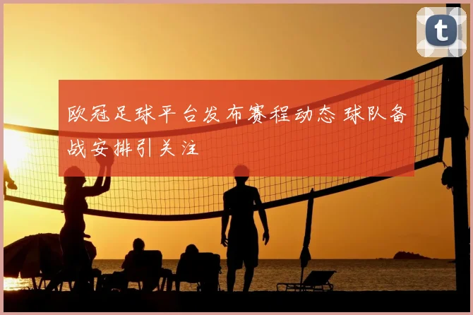 欧冠足球平台发布赛程动态 球队备战安排引关注